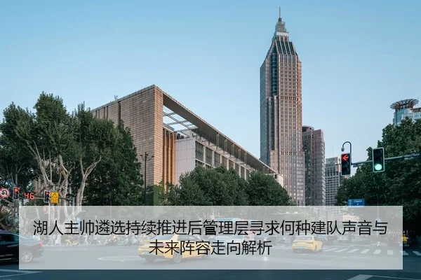 湖人主帅遴选持续推进后管理层寻求何种建队声音与未来阵容走向解析