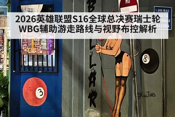 2026英雄联盟S16全球总决赛瑞士轮WBG辅助游走路线与视野布控解析