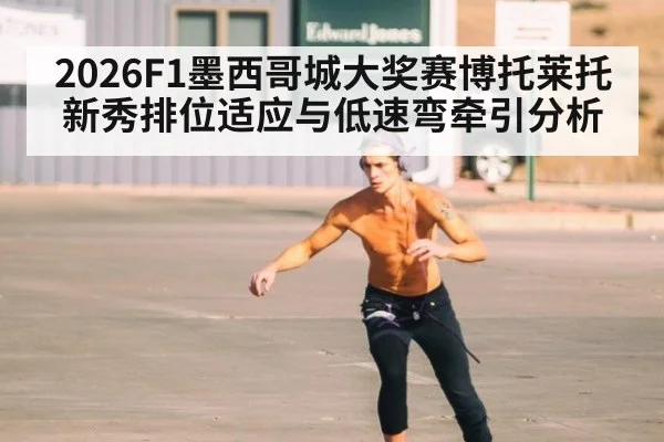 2026F1墨西哥城大奖赛博托莱托新秀排位适应与低速弯牵引分析